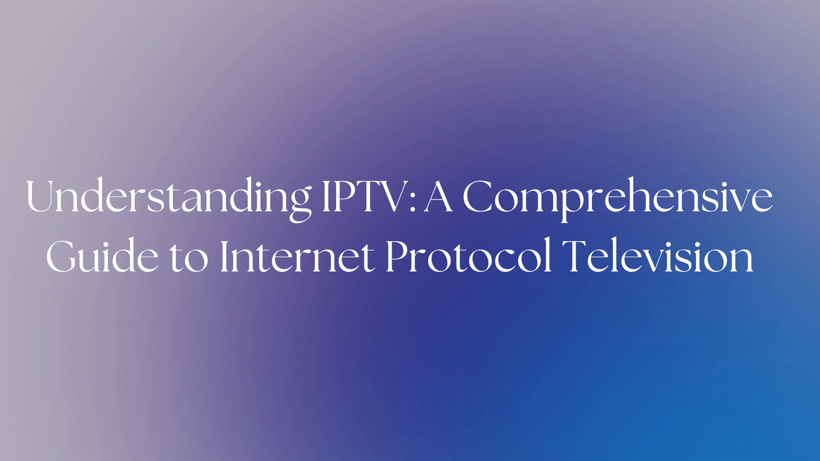 Understanding IPTV: A Comprehensive Guide to Internet Protocol Television